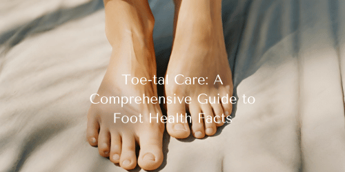 Toe-tal Care: A Comprehensive Guide to Foot Health Facts