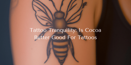 Tattoo Tranquility: Is Cocoa Butter Good For Tattoos