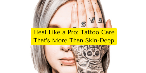 Heal Like a Pro: Tattoo Care That’s More Than Skin-Deep