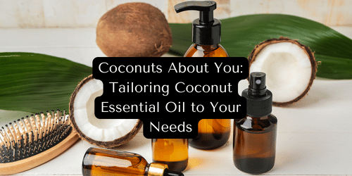 Coconuts About You: Tailoring Coconut Essential Oil to Your Needs