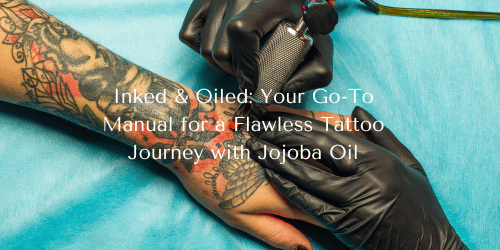 Inked & Oiled: Your Go-To Manual for a Flawless Tattoo Journey with Jojoba Oil