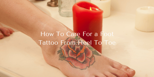 How To Care For a Foot Tattoo From Heel To Toe