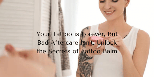 Your Tattoo is Forever, But Bad Aftercare Isn't: Unlock the Secrets of Tattoo Balm