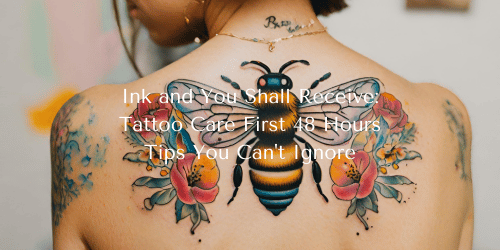 Ink and You Shall Receive: Tattoo Care First 48 Hours Tips You Can't Ignore