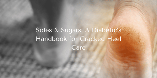 Soles & Sugars: A Diabetic’s Handbook for Cracked Heel Care